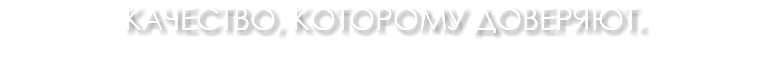 Качество, которому доверяют. 